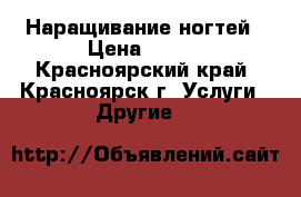 Наращивание ногтей › Цена ­ 600 - Красноярский край, Красноярск г. Услуги » Другие   